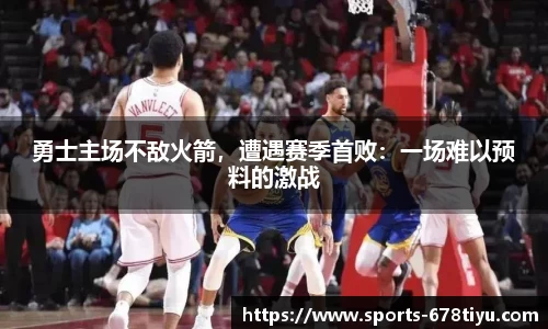勇士主场不敌火箭，遭遇赛季首败：一场难以预料的激战