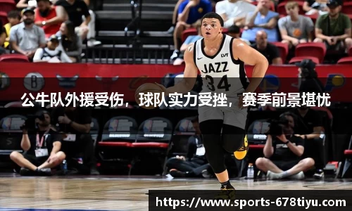 公牛队外援受伤，球队实力受挫，赛季前景堪忧