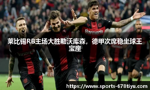莱比锡RB主场大胜勒沃库森，德甲次席稳坐球王宝座