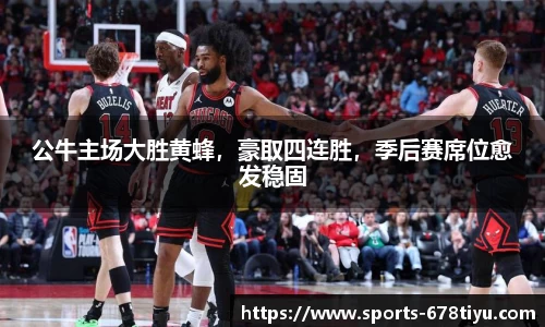 公牛主场大胜黄蜂，豪取四连胜，季后赛席位愈发稳固